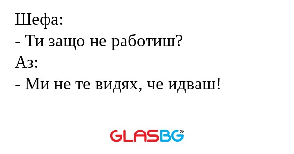 Шефа: - Ти защо не работиш? Аз...