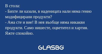 В стола: - Бихте ли казали, в наденицата...