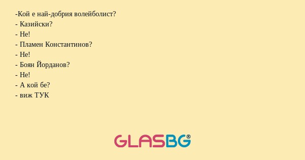 -Кой е най-добрия волейболист?
- Казийски?
- Не!
- Пламен Константинов?
- Не!
- Боян Йорданов?
- Не!
- А кой бе?
- виж ТУК