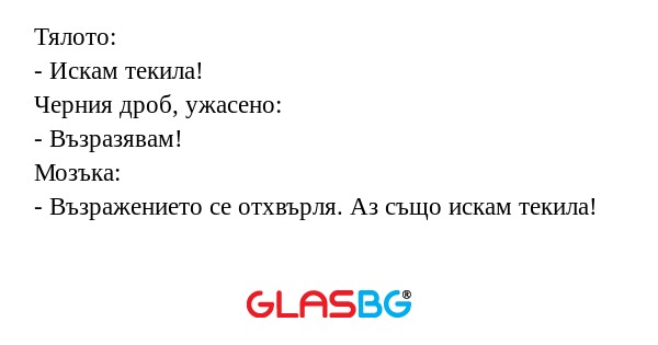 Тялото: - Искам текила! Черния...