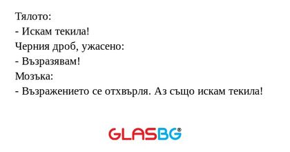 Тялото: - Искам текила! Черния...