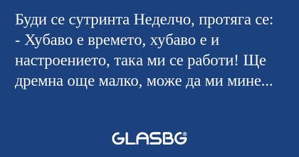 Буди се сутринта Неделчо, протяга...