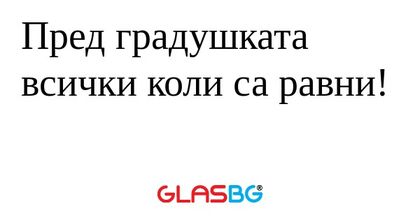 Пред градушката всички коли са...