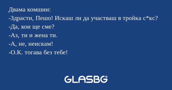 Двама комшии: -Здрасти, Пешо! Искаш...
