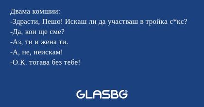 Двама комшии: -Здрасти, Пешо! Искаш...