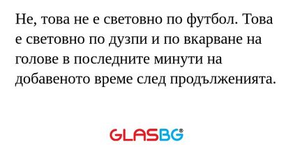 Не, това не е световно по футбол...