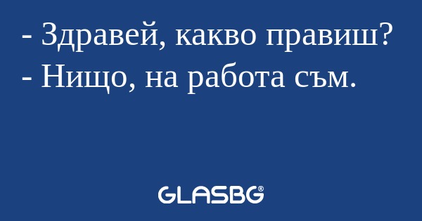 Здравей, какво правиш? - Нищо...
