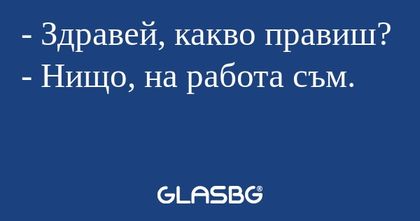 Здравей, какво правиш? - Нищо...