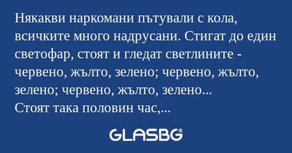 Някакви наркомани пътували с кола...