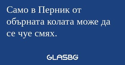 Само в Перник от обърната колата...