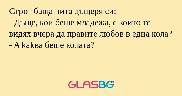 Строг баща пита дъщеря си: - Дъще...
