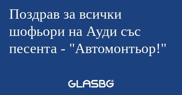 Поздрав за всички шофьори на Ауди...