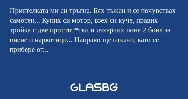 Приятелката ми си тръгна. Бях тъжен...