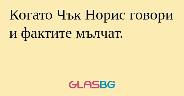 Когато Чък Норис говори и фактите...