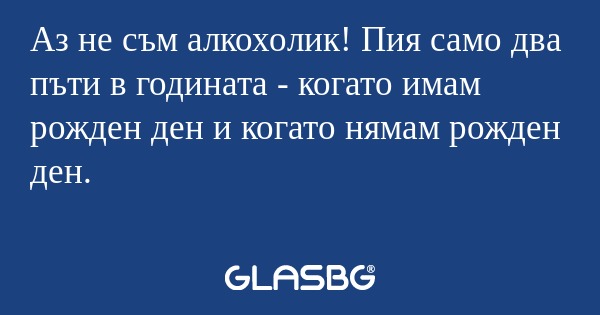 Аз не съм алкохолик! Пия само два...