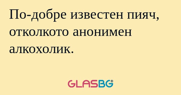 По-добре известен пияч, отколкото...