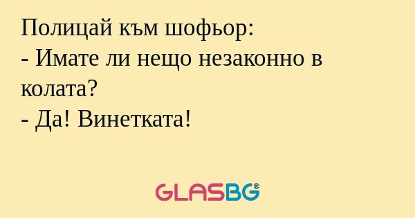 Полицай към шофьор: - Имате ли...