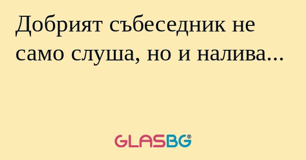 Добрият събеседник не само слуша...