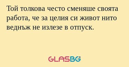 Той толкова често сменяше своята...