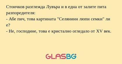 Стоичков разглежда Лувъра и в една от залите пита разпоредителя:
- Абе пич, това картината 