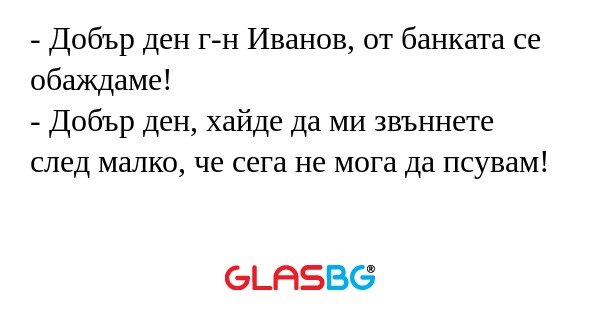 Добър ден г-н Иванов, от банката...