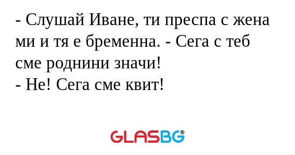 Слушай Иване, ти преспа с жена...