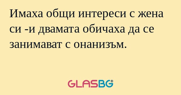 Имаха общи интереси с жена си -и...