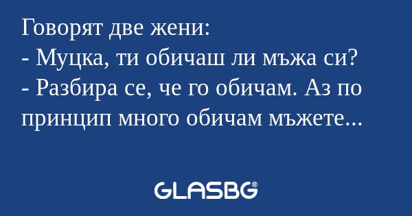 Говорят две жени: - Муцка, ти обичаш...