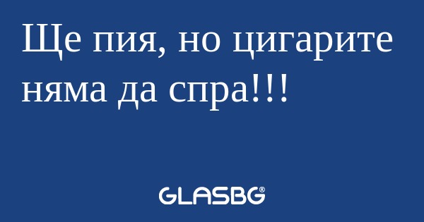 Ще пия, но цигарите няма да спра...