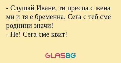 Слушай Иване, ти преспа с жена...