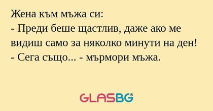 Жена към мъжа си: - Преди беше...