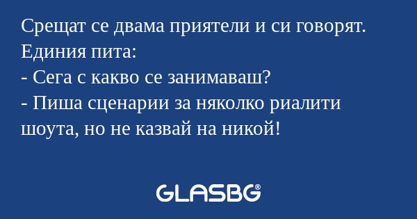 Срещат се двама приятели и си говорят...
