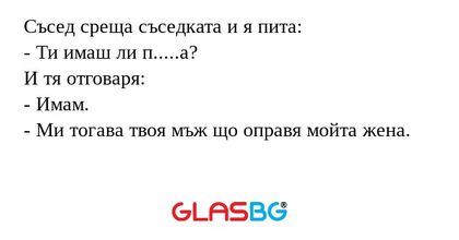 Съсед среща съседката и я пита...