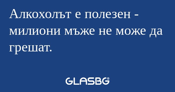 Алкохолът е полезен - милиони мъже...