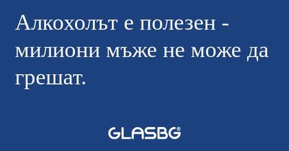 Алкохолът е полезен - милиони мъже...