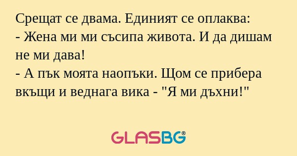 Срещат се двама. Единият се оплаква...