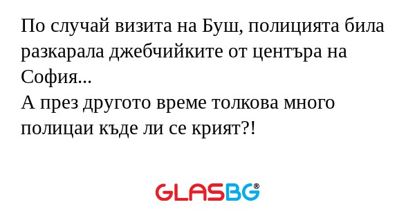 По случай визита на Буш, полицията...