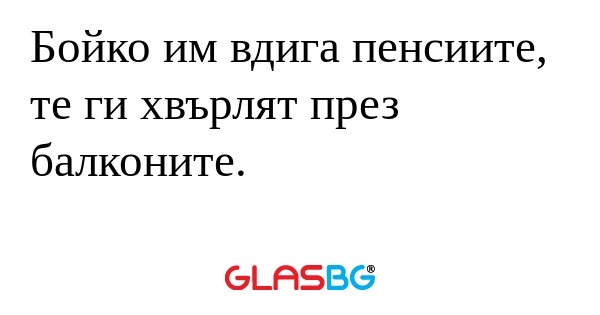 Бойко им вдига пенсиите, те ги...