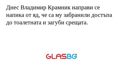 Днес Владимир Крамник направи се напика от яд, че са му забранили достъпа до тоалетната и загуби срещата.