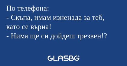 По телефона: - Скъпа, имам изненада...