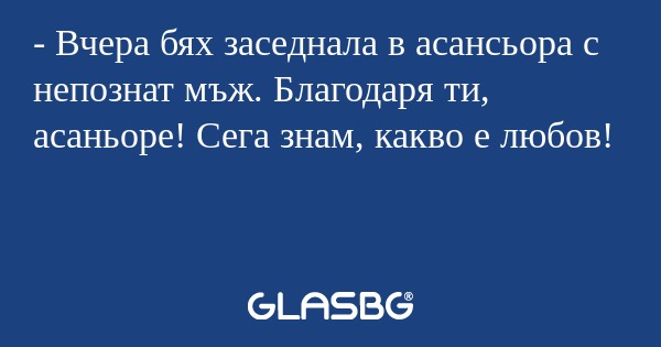 Вчера бях заседнала в асансьора...