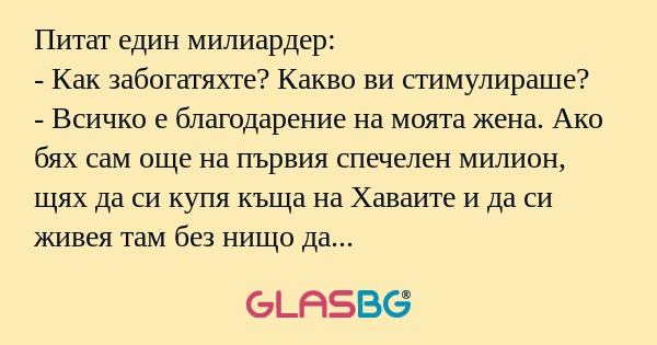 Питат един милиардер: - Как забогатяхте...
