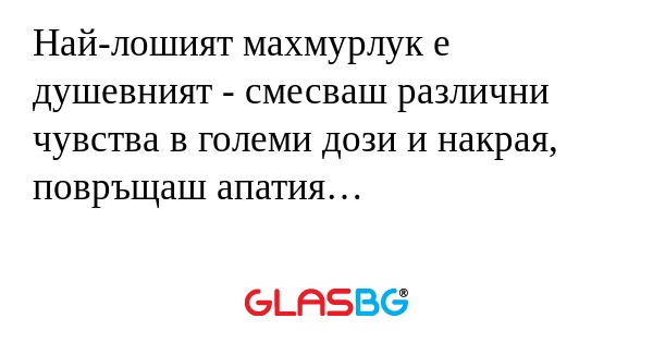 Най-лошият махмурлук е душевният...