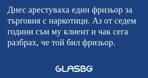 Днес арестуваха един фризьор за...
