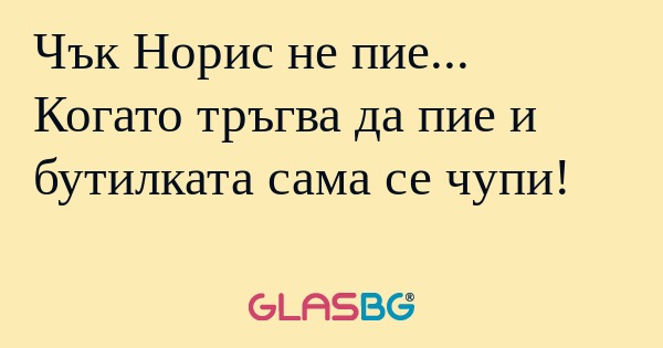 Чък Норис не пие... Когато тръгва...