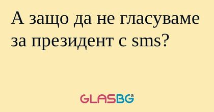 А защо да не гласуваме за президент...