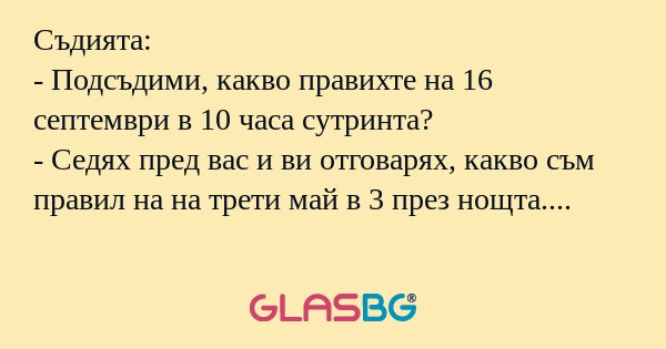 Съдията: - Подсъдими, какво правихте...
