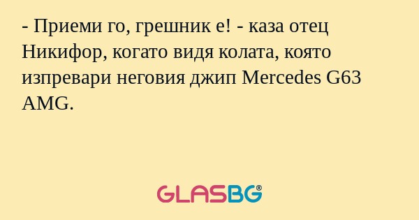 - Приеми го, грешник е! - каза отец Никифор, когато видя колата, която изпревари неговия джип Mercedes G63 AMG.