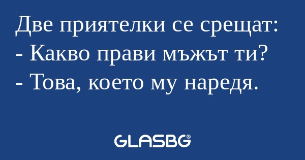 Две приятелки се срещат: - Какво...