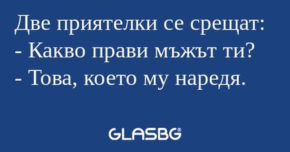 Две приятелки се срещат: - Какво...